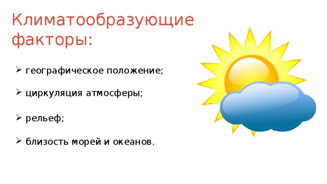 Климатообразующие факторы: географическое положение; циркуляция атмосферы; рельеф; близость морей и океанов.  