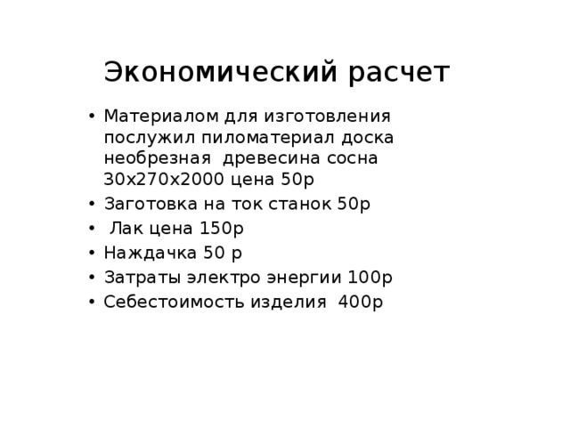 Экономический расчет Материалом для изготовления послужил пиломатериал доска необрезная древесина сосна 30х270х2000 цена 50р Заготовка на ток станок 50р  Лак цена 150р Наждачка 50 р Затраты электро энергии 100р Себестоимость изделия 400р 