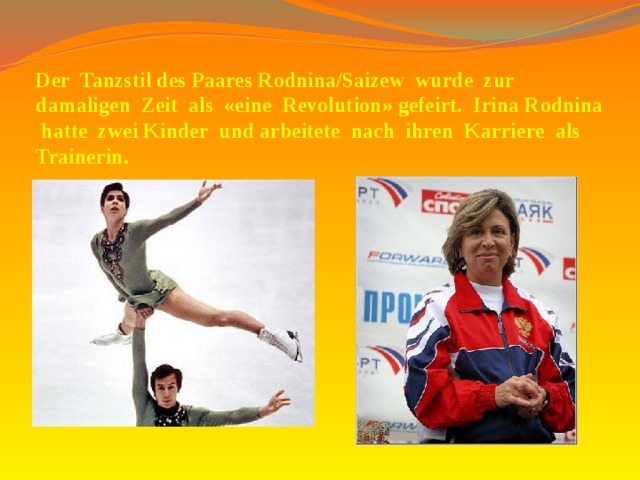 Der Tanzstil des Paares Rodnina/Saizew wurde zur damaligen Zeit als «eine Revolution» gefeirt. Irina Rodnina hatte zwei Kinder und arbeitete nach ihren Karriere als Trainerin. 