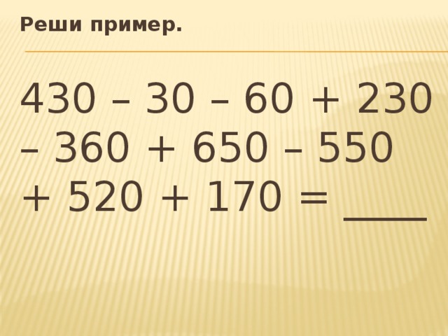 Реши пример. 430 – 30 – 60 + 230 – 360 + 650 – 550 + 520 + 170 = ____ 
