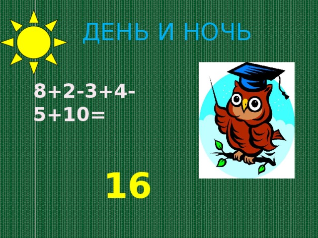 День и ночь 8+2-3+4-5+10= 16 