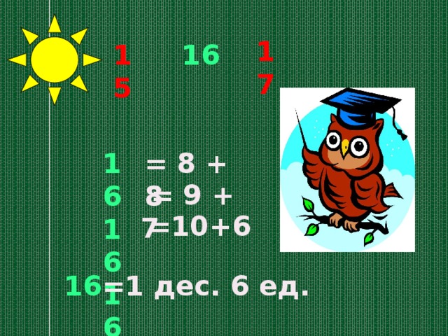 17 16 15 16 = 8 + 8 16 16  = 9 + 7 =10+6 16 =1 дес. 6 ед. 