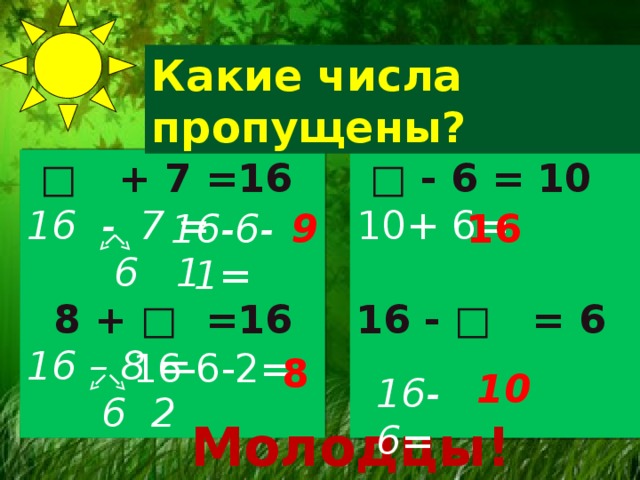 Какие числа пропущены?  □ - 6 = 10  □ + 7 =16 16 - 7 = 10+ 6=  6 1   8 + □ =16 16 - □ = 6 16 – 8 =    6 2 16 16-6-1= 9 16-6-2= 8 10 16-6=  Молодцы! 