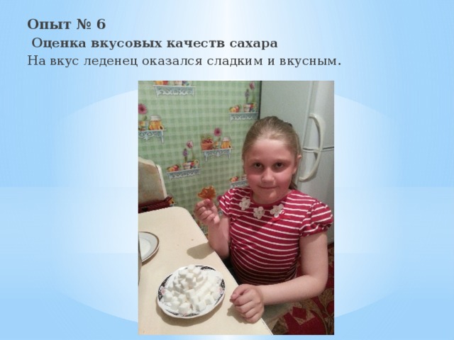 Опыт № 6   Оценка вкусовых качеств сахара На вкус леденец оказался сладким и вкусным. 