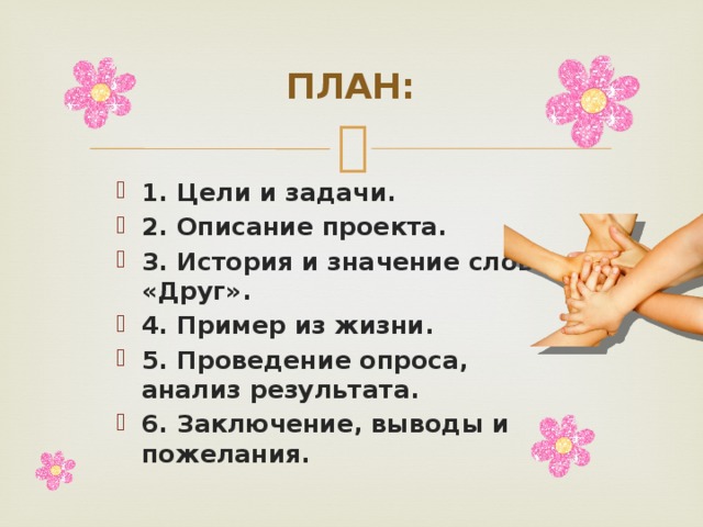 ПЛАН: 1. Цели и задачи. 2. Описание проекта. 3. История и значение слова «Друг». 4. Пример из жизни. 5. Проведение опроса, анализ результата. 6. Заключение, выводы и пожелания. 