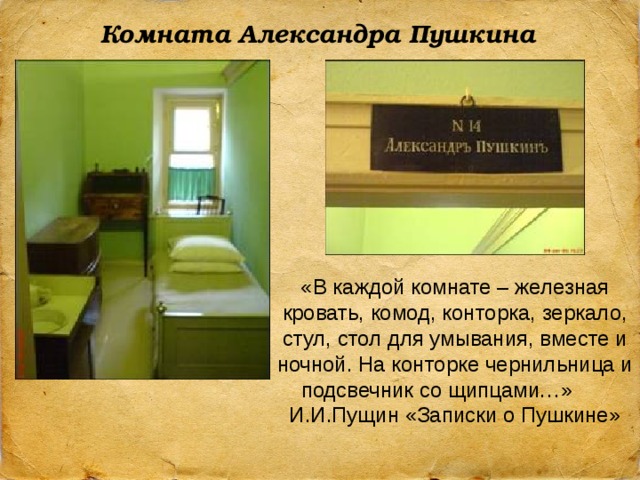 Комната Александра Пушкина «В каждой комнате – железная кровать, комод, конторка, зеркало, стул, стол для умывания, вместе и ночной. На конторке чернильница и подсвечник со щипцами…» И.И.Пущин «Записки о Пушкине» 