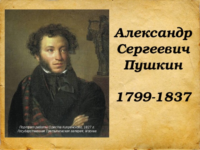 Александр Сергеевич Пушкин  1799-1837 Портрет работы Ореста Кипренского, 1827 г. Государственная Третьяковская галерея, Москва 