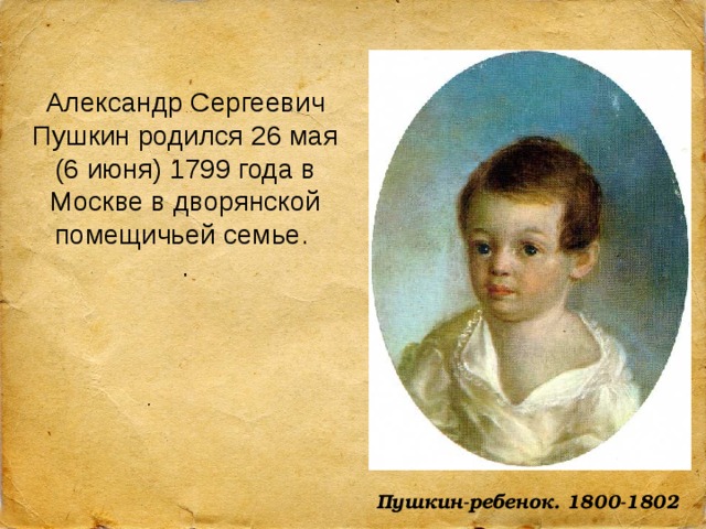 Александр Сергеевич Пушкин родился 26 мая (6 июня) 1799 года в Москве в дворянской помещичьей семье. .  Пушкин-ребенок. 1800-1802 