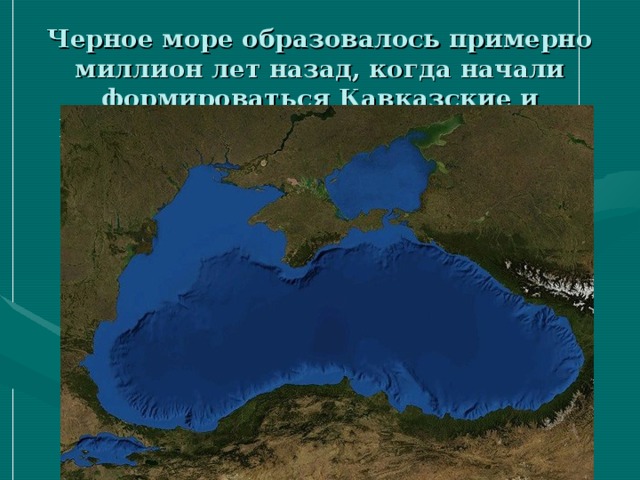 Черное море образовалось примерно миллион лет назад, когда начали формироваться Кавказские и Крымские горы, на месте древнего океана Тетис. 