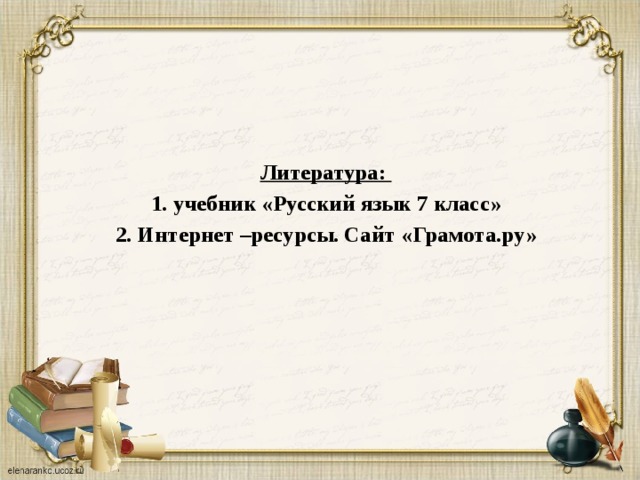 Литература: 1. учебник «Русский язык 7 класс» 2. Интернет –ресурсы. Сайт «Грамота.ру»