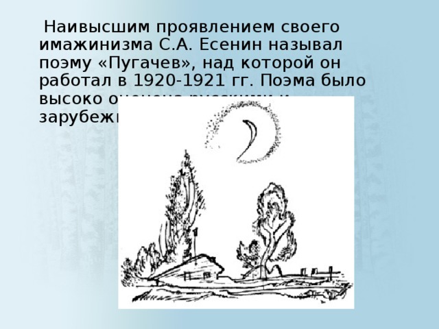 Наивысшим проявлением своего имажинизма С.А. Есенин называл поэму «Пугачев», над которой он работал в 1920-1921 гг. Поэма было высоко оценена русскими и зарубежными читателями.