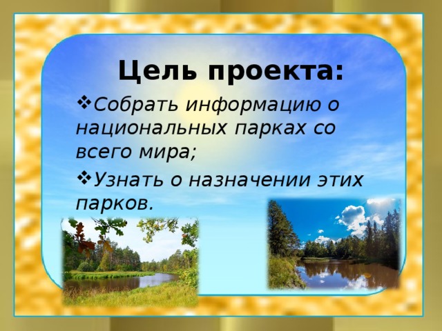 Цель проекта: Собрать информацию о национальных парках со всего мира; Узнать о назначении этих парков. 