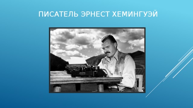 Писатель Эрнест Хемингуэй 
