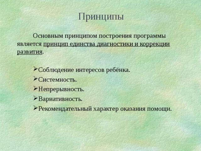 Принципы Основным принципом построения программы является принцип единства диагностики и коррекции развития . Соблюдение интересов ребёнка. Системность. Непрерывность. Вариативность. Рекомендательный характер оказания помощи.  