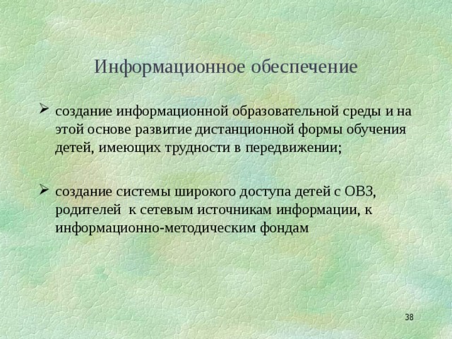 Информационное обеспечение создание информационной образовательной среды и на этой основе развитие дистанционной формы обучения детей, имеющих трудности в передвижении;  создание системы широкого доступа детей с ОВЗ, родителей к сетевым источникам информации, к информационно-методическим фондам  