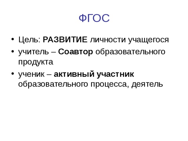 ФГОС Цель: РАЗВИТИЕ личности учащегося учитель – Соавтор образовательного продукта ученик – активный участник образовательного процесса, деятель  