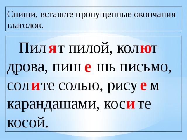 Спиши, вставьте пропущенные окончания глаголов.  Пил т пилой, кол т дрова, пиш шь письмо, сол те солью, рису м карандашами, кос те косой. я ю е е и и 