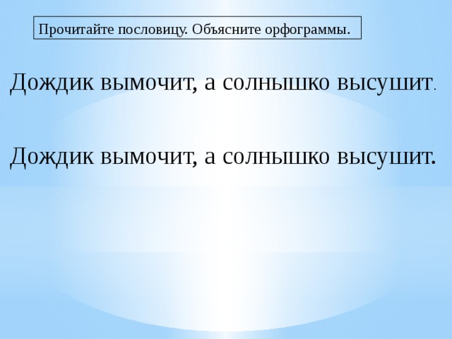 Прочитайте пословицу. Объясните орфограммы. Дождик вымочит, а солнышко высушит . Дождик вымочит, а солнышко высушит. 