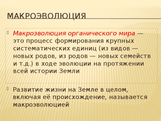 Макроэволюция Макроэволюция органического мира  — это процесс формирования крупных систематических единиц (из видов — новых родов, из родов — новых семейств и т.д.) в ходе эволюции на протяжении всей истории Земли Развитие жизни на Земле в целом, включая её происхождение, называется макроэволюцией 