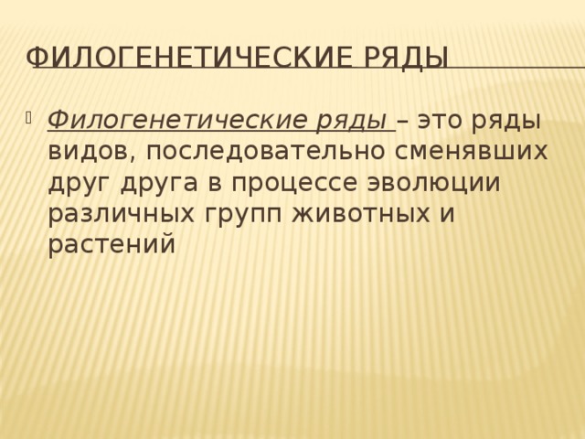 Филогенетические ряды Филогенетические ряды – это ряды видов, последовательно сменявших друг друга в процессе эволюции различных групп животных и растений 