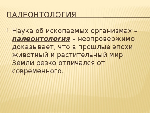 палеонтология Наука об ископаемых организмах – палеонтология – неопровержимо доказывает, что в прошлые эпохи животный и растительный мир Земли резко отличался от современного. 