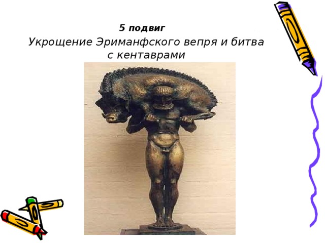 5 подвиг     Укрощение Эриманфского вепря и битва с кентаврами