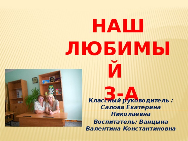 Наш любимый  3-а Классный руководитель : Салова Екатерина Николаевна Воспитатель: Ванцына Валентина Константиновна 