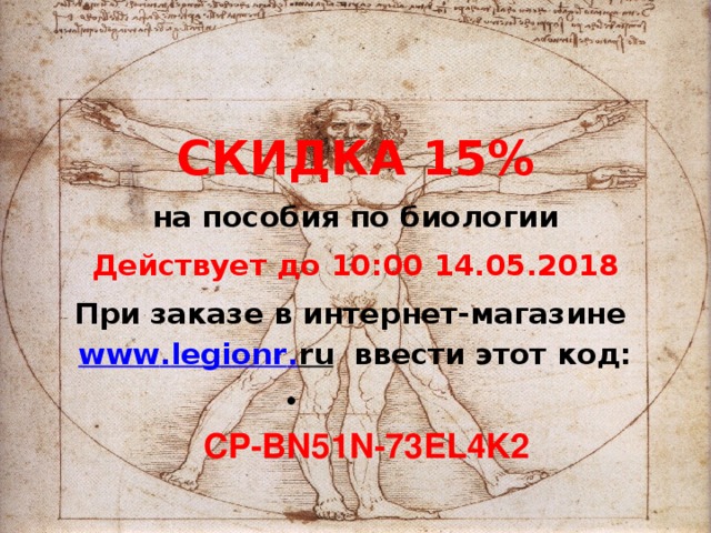 СКИДКА 15% на пособия по биологии Действует до 10:00 14.05.2018 При заказе в интернет-магазине www . legionr . ru ввести этот код:   CP-BN51N-73EL4K2 