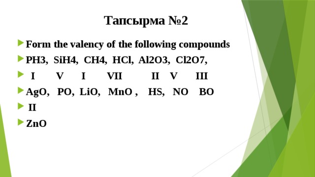 Тапсырма №2 Form the valency of the following compounds PH3, SiH4, CH4, HCl, Al2O3, Cl2O7,  I V I VII II V III AgO, PO, LiO, MnO , HS, NO BO  II ZnO  