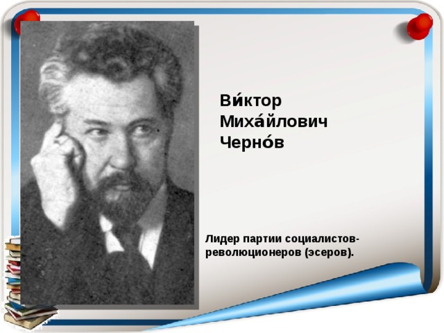 Ви́ктор Миха́йлович Черно́в Лидер партии социалистов-  революционеров (эсеров). 