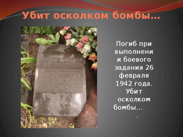 Убит осколком бомбы… Погиб при выполнении боевого задания 26 февраля 1942 года. Убит осколком бомбы…  . 