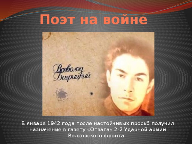 Поэт на войне В январе 1942 года после настойчивых просьб получил назначение в газету «Отвага» 2-й Ударной армии Волховского фронта. 