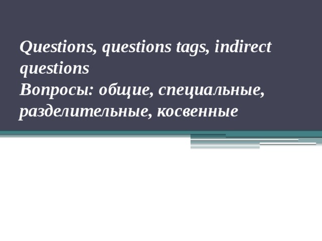 Questions, questions tags, indirect questions  Вопросы: общие, специальные, разделительные, косвенные 