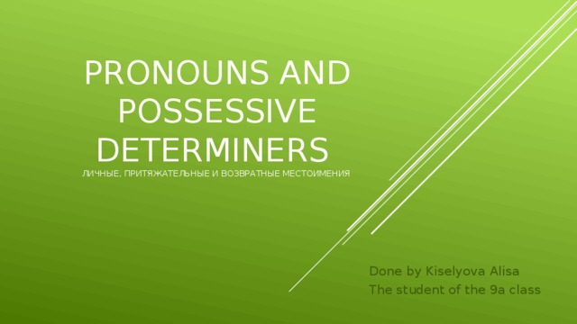 Pronouns and possessive determiners  личные, притяжательные и возвратные местоимения Done by Kiselyova Alisa The student of the 9a class 