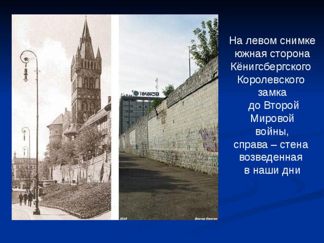 На левом снимке  южная сторона  Кёнигсбергского  Королевского  замка  до Второй Мировой  войны,  справа – стена  возведенная  в наши дни   