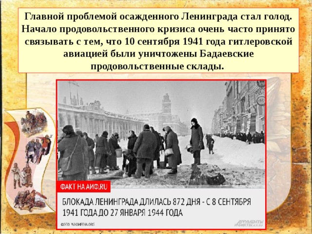 Главной проблемой осажденного Ленинграда стал голод. Начало продовольственного кризиса очень часто принято связывать с тем, что 10 сентября 1941 года гитлеровской авиацией были уничтожены Бадаевские продовольственные склады. 