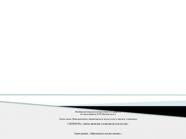    Изобразительное искусство в 5 классе  по программе Б.М.Неменского     Тема года: Декоративно-прикладное искусство в жизни человека     I ЧЕТВЕРТЬ: «Связь времени в народном искусстве»       Тема урока: «Приходите в мою саклю».   