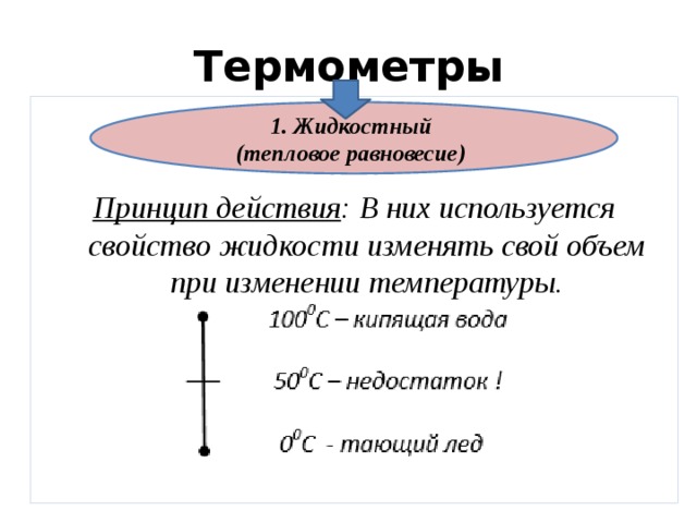 Термометры   Принцип действия : В них используется свойство жидкости изменять свой объем при изменении температуры.  1. Жидкостный (тепловое равновесие) 
