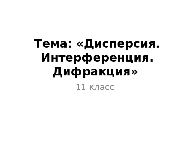 Тема: «Дисперсия. Интерференция. Дифракция» 11 класс 