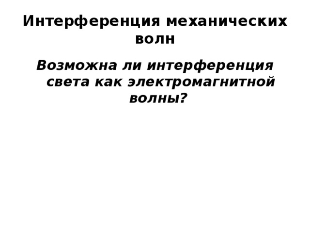 Интерференция механических волн Возможна ли интерференция света как электромагнитной волны? 
