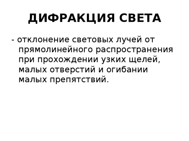 ДИФРАКЦИЯ СВЕТА - отклонение световых лучей от прямолинейного распространения при прохождении узких щелей, малых отверстий и огибании малых препятствий. 
