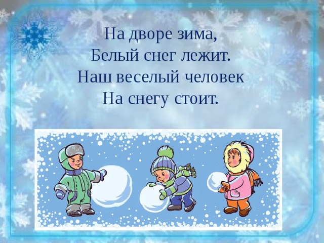 На дворе зима, Белый снег лежит. Наш веселый человек На снегу стоит. 