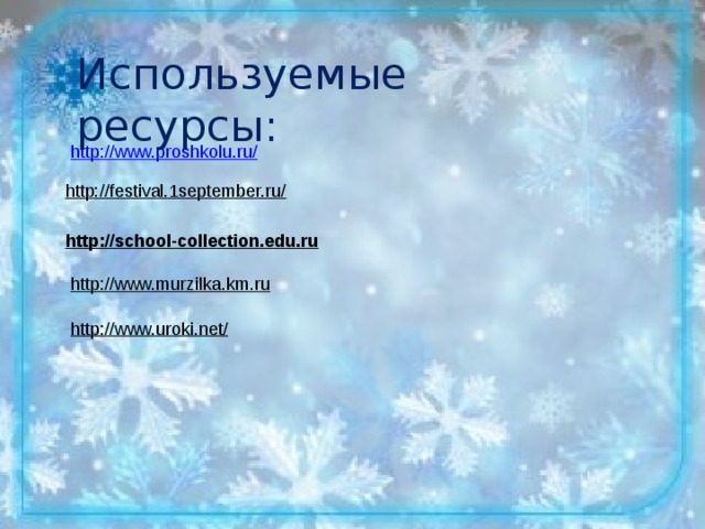 Используемые ресурсы: http://www.proshkolu.ru/ http://festival.1september.ru/ http://school-collection.edu.ru   http://www.murzilka.km.ru    http://www.uroki.net/   
