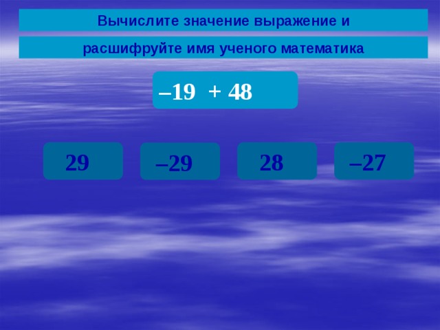 Вычислите значение выражение и расшифруйте имя ученого математика – 19 + 48 29 28 – 27 – 29 