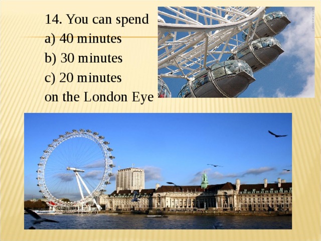 14. You can spend a) 40 minutes b) 30 minutes c) 20 minutes on the London Eye 