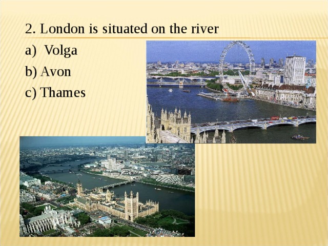 2. London is situated on the river a) Volga b) Avon c) Thames 