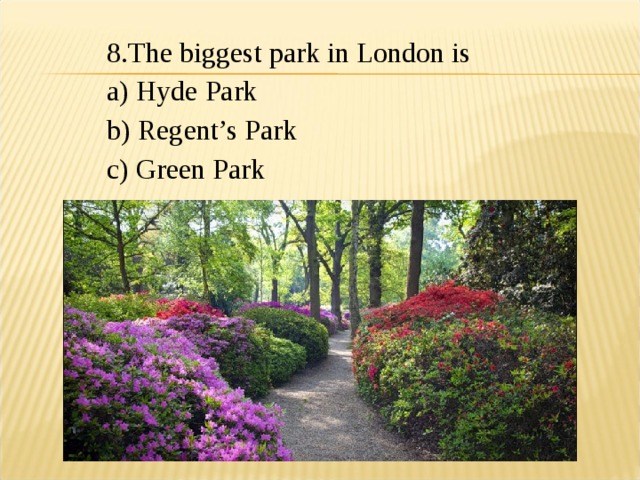 8.The biggest park in London is a) Hyde Park b) Regent’s Park c) Green Park 