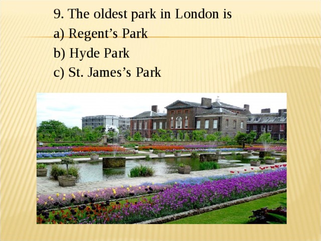 9. The oldest park in London is a) Regent’s Park b) Hyde Park c) St. James’s Park 