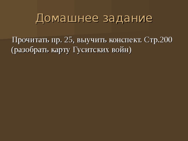 Домашнее задание Прочитать пр. 25, выучить конспект. Стр.200 (разобрать карту Гуситских войн) 