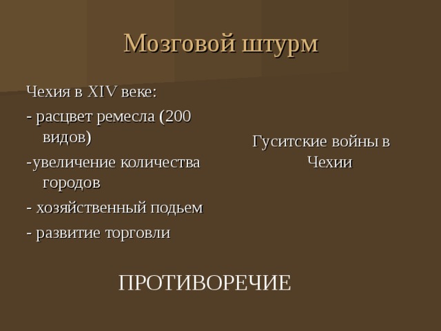 Мозговой штурм Чехия в XIV веке: - расцвет ремесла (200 видов) -увеличение количества городов - хозяйственный подьем - развитие торговли Гуситские войны в Чехии ПРОТИВОРЕЧИЕ 